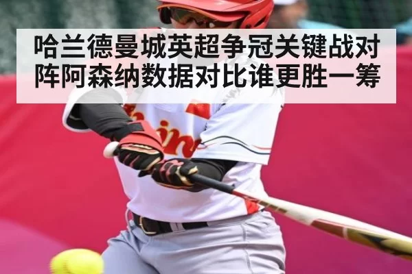 哈兰德曼城英超争冠关键战对阵阿森纳数据对比谁更胜一筹（dianjingniu）