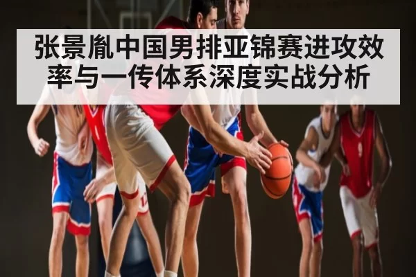张景胤中国男排亚锦赛进攻效率与一传体系深度实战分析 - dianjingniu