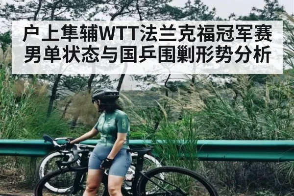 户上隼辅WTT法兰克福冠军赛男单状态与国乒围剿形势分析（dianjingniu）